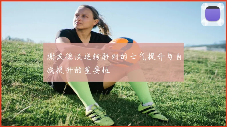 谢泼德谈逆转胜利的士气提升与自我提升的重要性