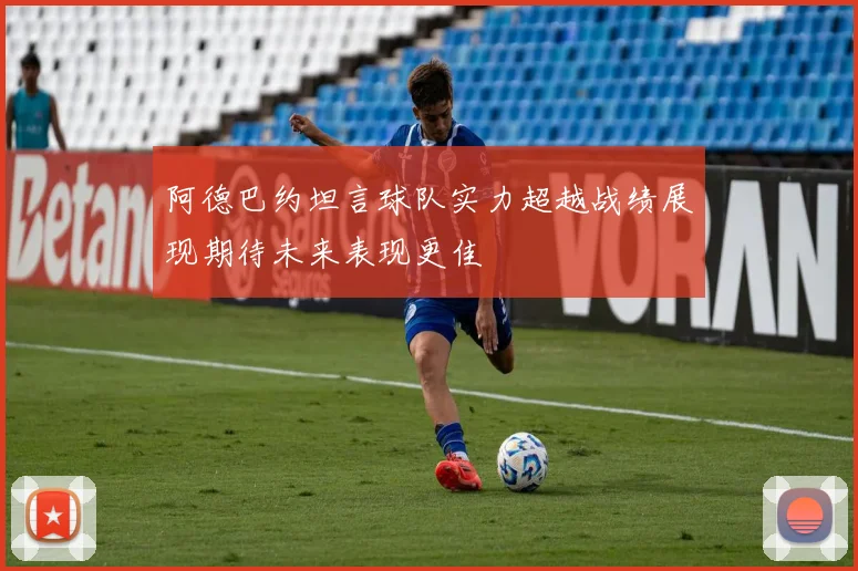 阿德巴约坦言球队实力超越战绩展现期待未来表现更佳