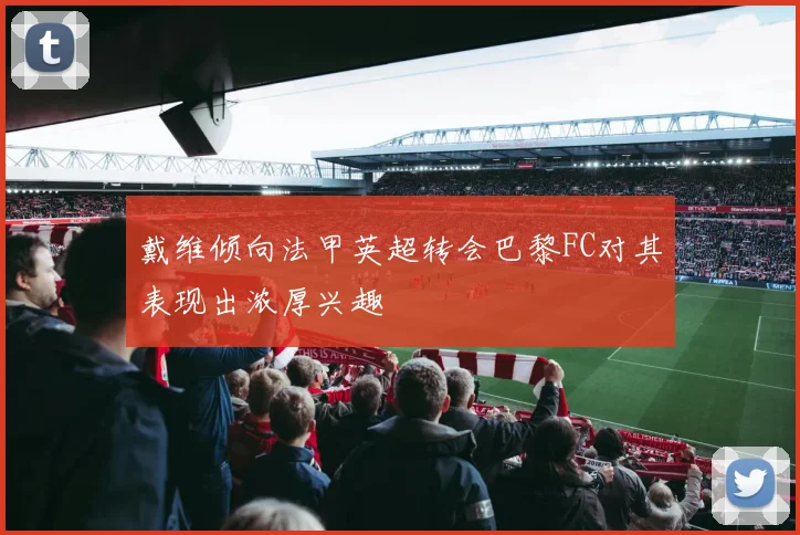 戴维倾向法甲英超转会巴黎FC对其表现出浓厚兴趣