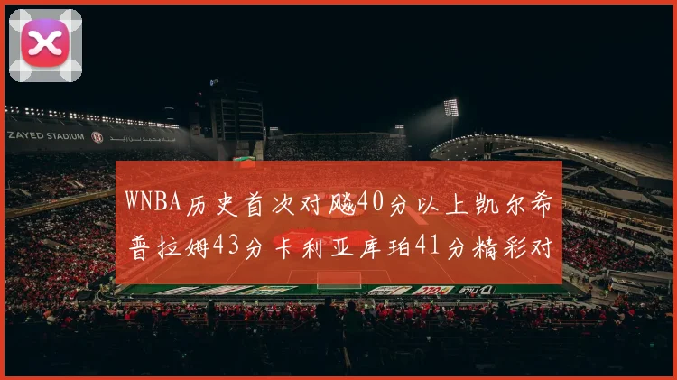 WNBA历史首次对飚40分以上凯尔希普拉姆43分卡利亚库珀41分精彩对决