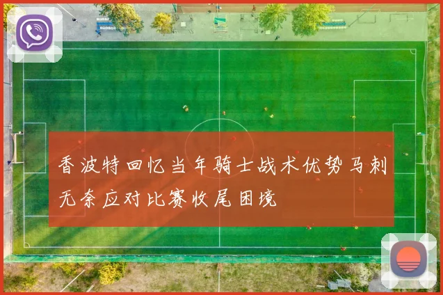 香波特回忆当年骑士战术优势马刺无奈应对比赛收尾困境