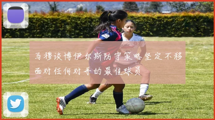 马穆谈博伊尔斯防守策略坚定不移面对任何对手的最佳球员