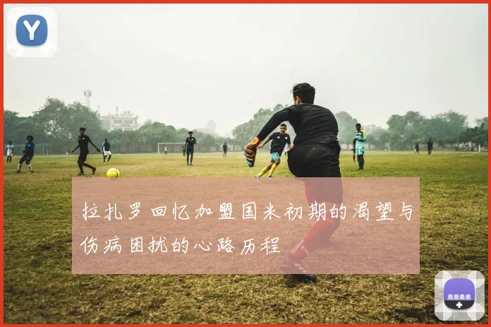 拉扎罗回忆加盟国米初期的渴望与伤病困扰的心路历程