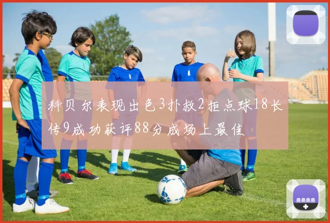 科贝尔表现出色3扑救2拒点球18长传9成功获评88分成场上最佳
