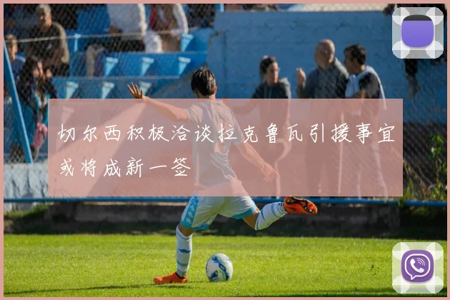 切尔西积极洽谈拉克鲁瓦引援事宜或将成新一签