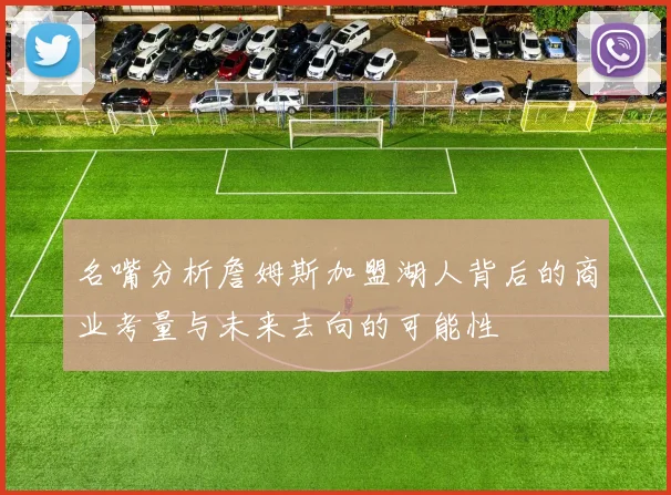 名嘴分析詹姆斯加盟湖人背后的商业考量与未来去向的可能性
