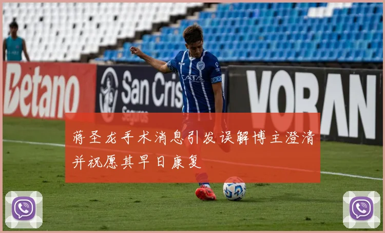 蒋圣龙手术消息引发误解博主澄清并祝愿其早日康复